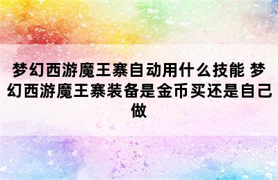 梦幻西游魔王寨自动用什么技能 梦幻西游魔王寨装备是金币买还是自己做